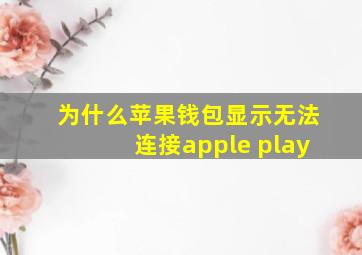 为什么苹果钱包显示无法连接apple play